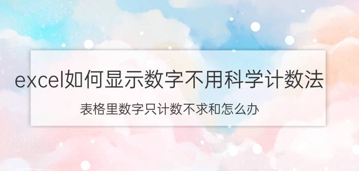 excel如何显示数字不用科学计数法 表格里数字只计数不求和怎么办？